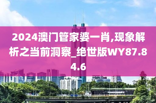 2024澳门管家婆一肖,现象解析之当前洞察_绝世版WY87.84.6