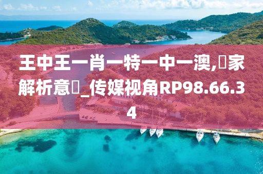 王中王一肖一特一中一澳,專家解析意見_传媒视角RP98.66.34