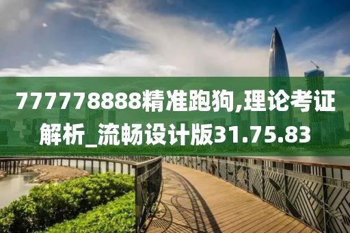 777778888精准跑狗,理论考证解析_流畅设计版31.75.83