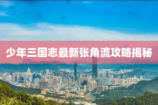少年三国志最新张角流攻略揭秘