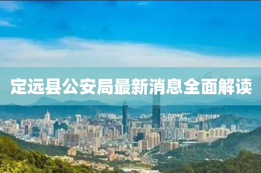 定远县公安局最新消息全面解读