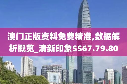 澳门正版资料免费精准,数据解析概览_清新印象SS67.79.80