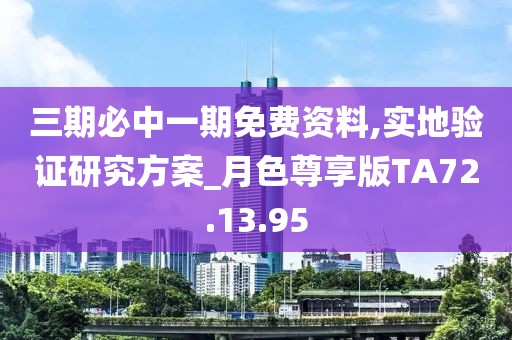 三期必中一期免费资料,实地验证研究方案_月色尊享版TA72.13.95