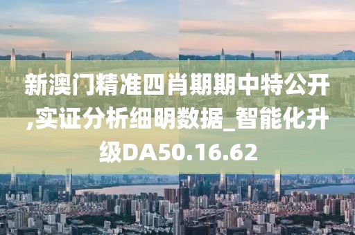 新澳门精准四肖期期中特公开,实证分析细明数据_智能化升级DA50.16.62