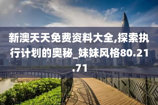 新澳天天免费资料大全,探索执行计划的奥秘_妹妹风格80.21.71
