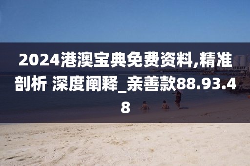 2024港澳宝典免费资料,精准剖析 深度阐释_亲善款88.93.48
