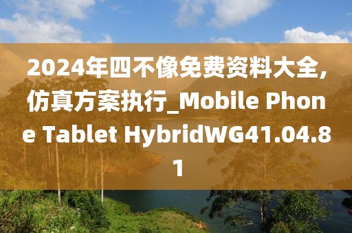 2024年四不像免费资料大全,仿真方案执行_Mobile Phone Tablet HybridWG41.04.81