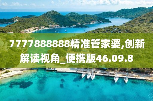 7777888888精准管家婆,创新解读视角_便携版46.09.8