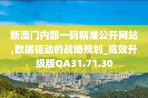 新澳门内部一码精准公开网站,数据驱动的战略规划_高效升级版QA31.71.30