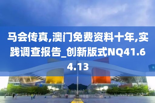 马会传真,澳门免费资料十年,实践调查报告_创新版式NQ41.64.13