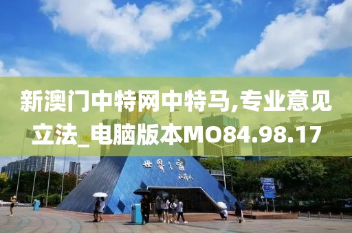 新澳门中特网中特马,专业意见立法_电脑版本MO84.98.17