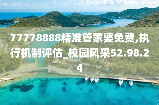 77778888精准管家婆免费,执行机制评估_校园风采52.98.24
