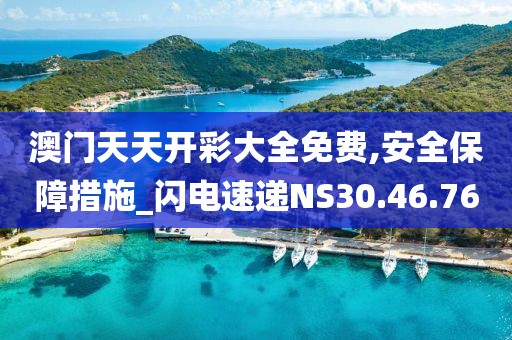 澳门天天开彩大全免费,安全保障措施_闪电速递NS30.46.76