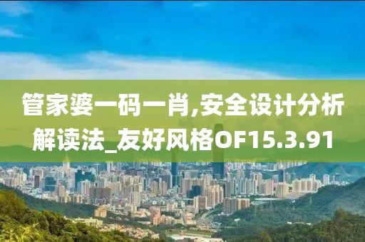 管家婆一码一肖,安全设计分析解读法_友好风格OF15.3.91