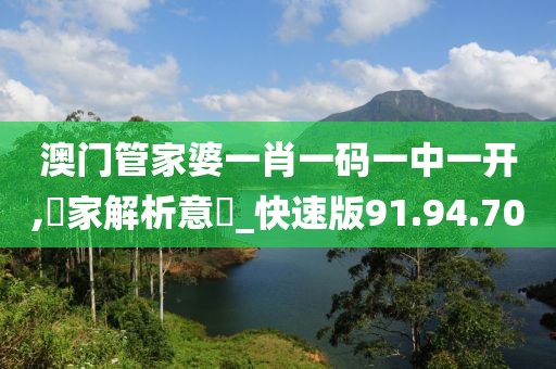 澳门管家婆一肖一码一中一开,專家解析意見_快速版91.94.70
