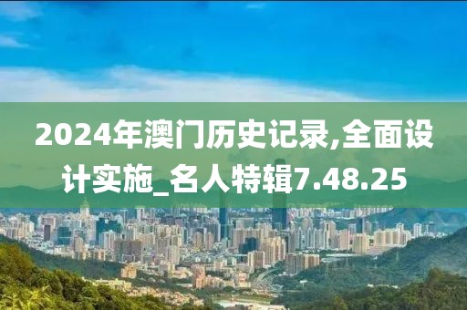 2024年澳门历史记录,全面设计实施_名人特辑7.48.25