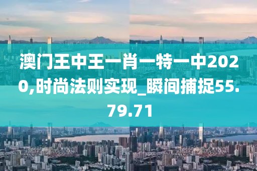 澳门王中王一肖一特一中2020,时尚法则实现_瞬间捕捉55.79.71