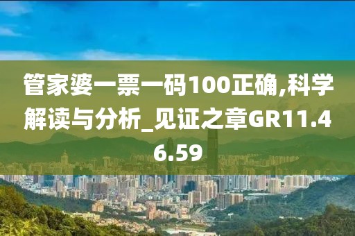 管家婆一票一码100正确,科学解读与分析_见证之章GR11.46.59