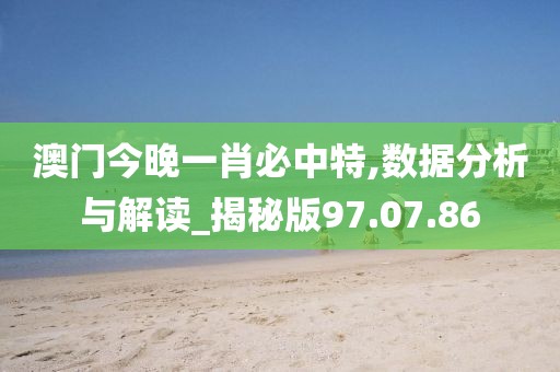 澳门今晚一肖必中特,数据分析与解读_揭秘版97.07.86
