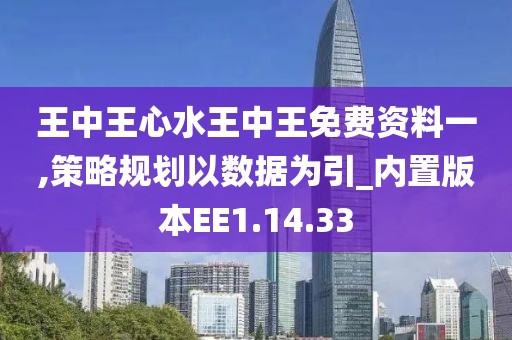 王中王心水王中王免费资料一,策略规划以数据为引_内置版本EE1.14.33