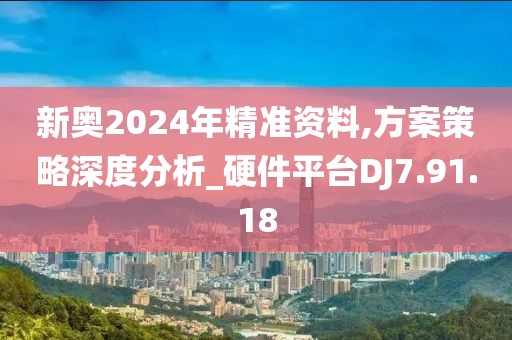 新奥2024年精准资料,方案策略深度分析_硬件平台DJ7.91.18