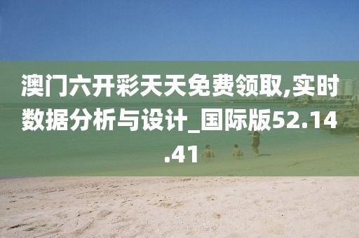 澳门六开彩天天免费领取,实时数据分析与设计_国际版52.14.41