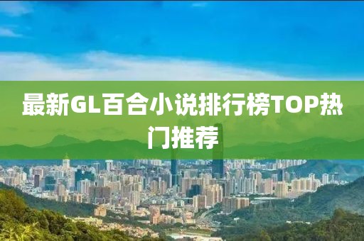 最新GL百合小说排行榜TOP热门推荐