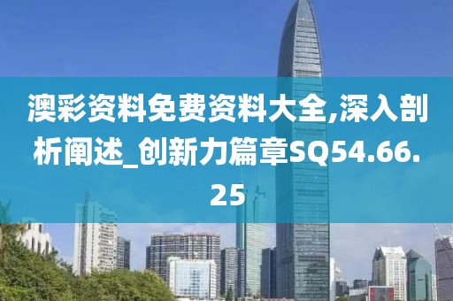 澳彩资料免费资料大全,深入剖析阐述_创新力篇章SQ54.66.25