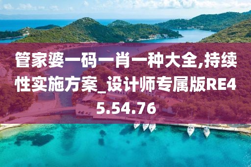管家婆一码一肖一种大全,持续性实施方案_设计师专属版RE45.54.76