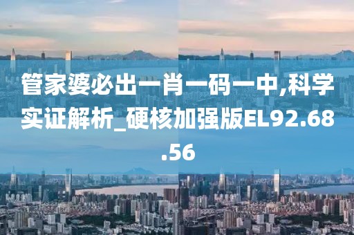 管家婆必出一肖一码一中,科学实证解析_硬核加强版EL92.68.56