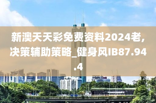 新澳天天彩免费资料2024老,决策辅助策略_健身风IB87.94.4