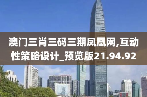 澳门三肖三码三期凤凰网,互动性策略设计_预览版21.94.92