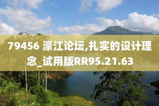79456 濠江论坛,扎实的设计理念_试用版RR95.21.63