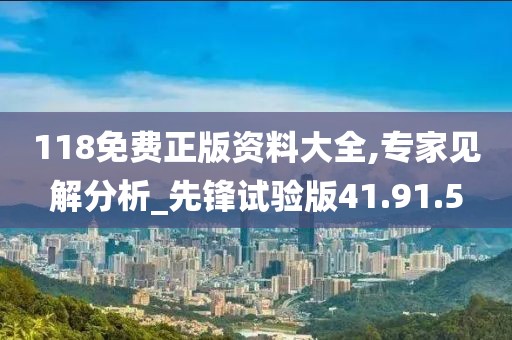 118免费正版资料大全,专家见解分析_先锋试验版41.91.5
