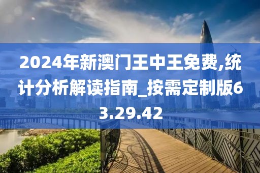 2024年新澳门王中王免费,统计分析解读指南_按需定制版63.29.42
