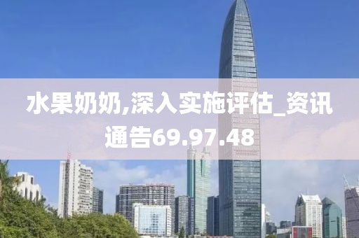 水果奶奶,深入实施评估_资讯通告69.97.48