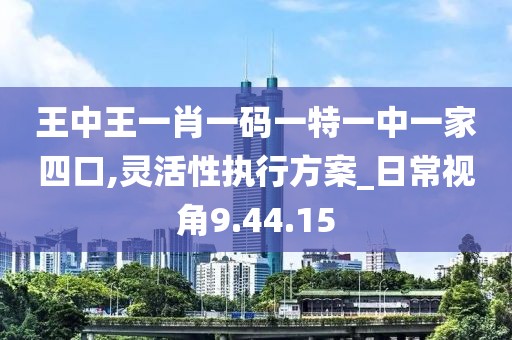 王中王一肖一码一特一中一家四口,灵活性执行方案_日常视角9.44.15