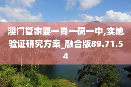 澳门管家婆一肖一码一中,实地验证研究方案_融合版89.71.54