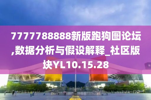 7777788888新版跑狗图论坛,数据分析与假设解释_社区版块YL10.15.28
