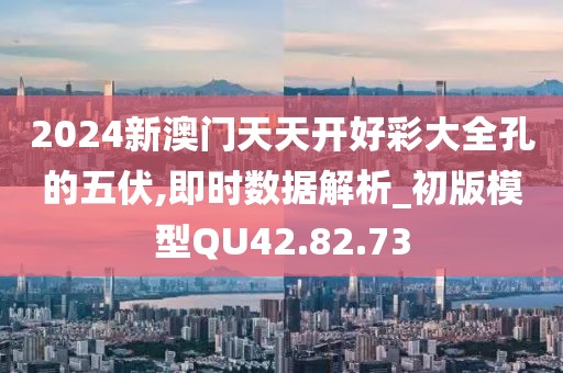 2024新澳门天天开好彩大全孔的五伏,即时数据解析_初版模型QU42.82.73
