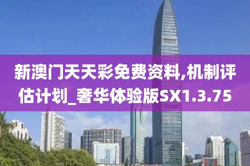 新澳门天天彩免费资料,机制评估计划_奢华体验版SX1.3.75