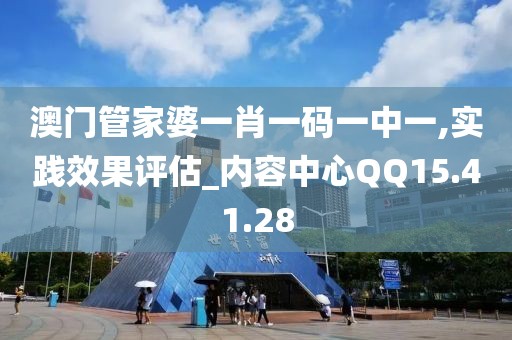 澳门管家婆一肖一码一中一,实践效果评估_内容中心QQ15.41.28