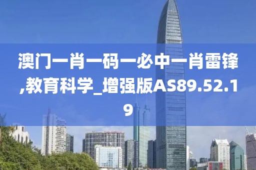 澳门一肖一码一必中一肖雷锋,教育科学_增强版AS89.52.19