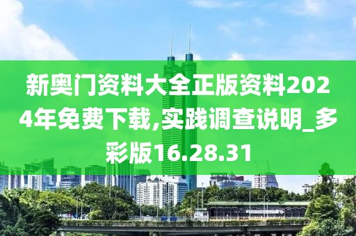 新奥门资料大全正版资料2024年免费下载,实践调查说明_多彩版16.28.31
