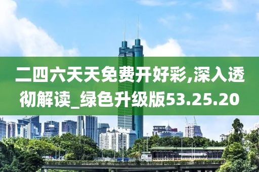 二四六天天免费开好彩,深入透彻解读_绿色升级版53.25.20