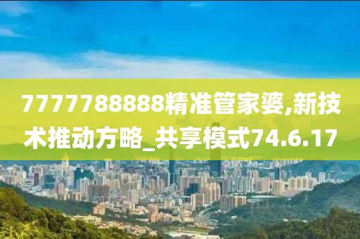 7777788888精准管家婆,新技术推动方略_共享模式74.6.17