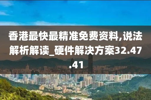 香港最快最精准免费资料,说法解析解读_硬件解决方案32.47.41
