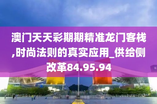 澳门天天彩期期精准龙门客栈,时尚法则的真实应用_供给侧改革84.95.94