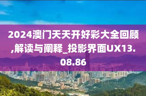 2024澳门天天开好彩大全回顾,解读与阐释_投影界面UX13.08.86