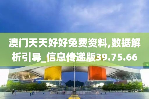 澳门天天好好兔费资料,数据解析引导_信息传递版39.75.66